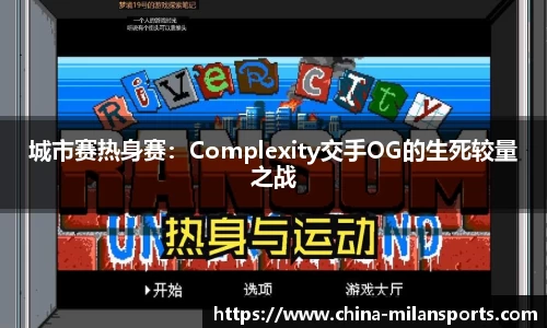 城市赛热身赛：Complexity交手OG的生死较量之战