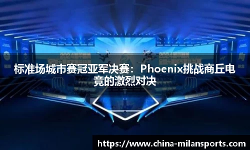 标准场城市赛冠亚军决赛：Phoenix挑战商丘电竞的激烈对决