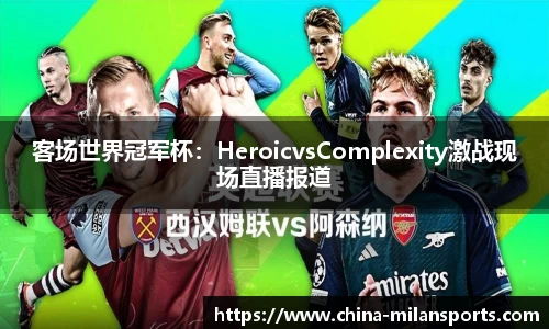 客场世界冠军杯：HeroicvsComplexity激战现场直播报道