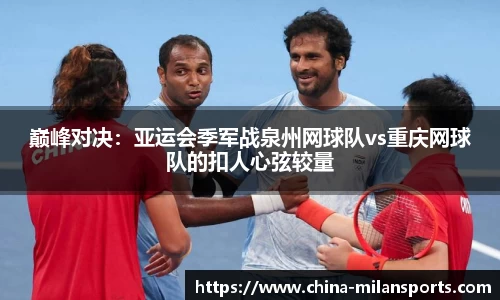 巅峰对决：亚运会季军战泉州网球队vs重庆网球队的扣人心弦较量