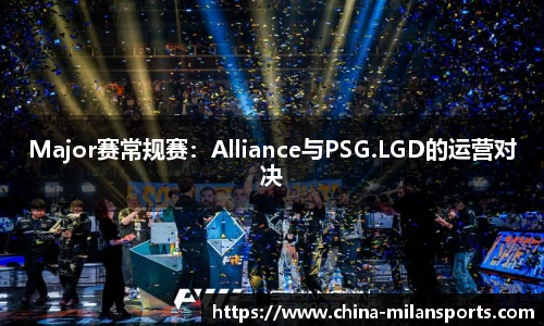 Major赛常规赛：Alliance与PSG.LGD的运营对决