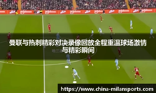 曼联与热刺精彩对决录像回放全程重温球场激情与精彩瞬间