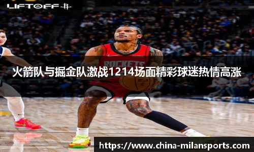火箭队与掘金队激战1214场面精彩球迷热情高涨